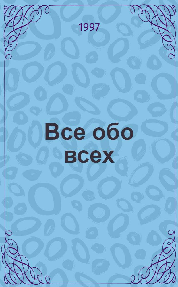 Все обо всех : [Справочник В 10 т. [Т. 5]