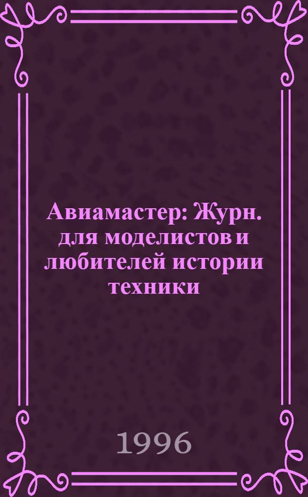 Авиамастер : Журн. для моделистов и любителей истории техники : Прил. к журн. "Техника молодежи"