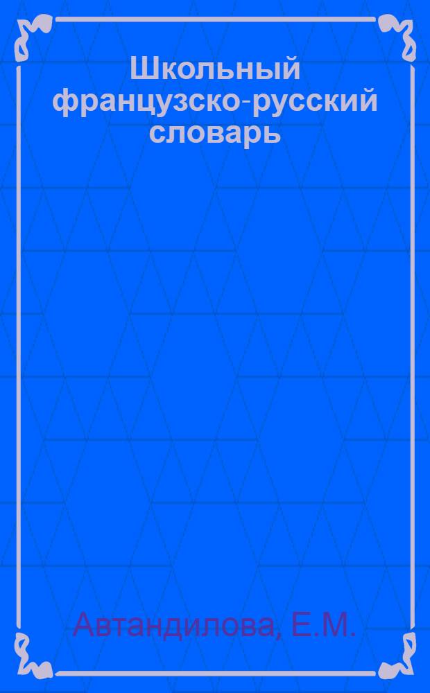 Школьный французско-русский словарь = Dictionnaire francais-russe pair les ecoliers : 20000 слов