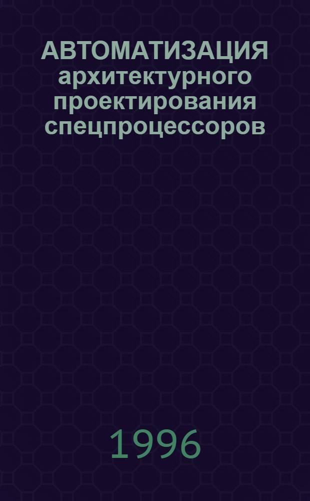 АВТОМАТИЗАЦИЯ архитектурного проектирования спецпроцессоров : Сб. ст.