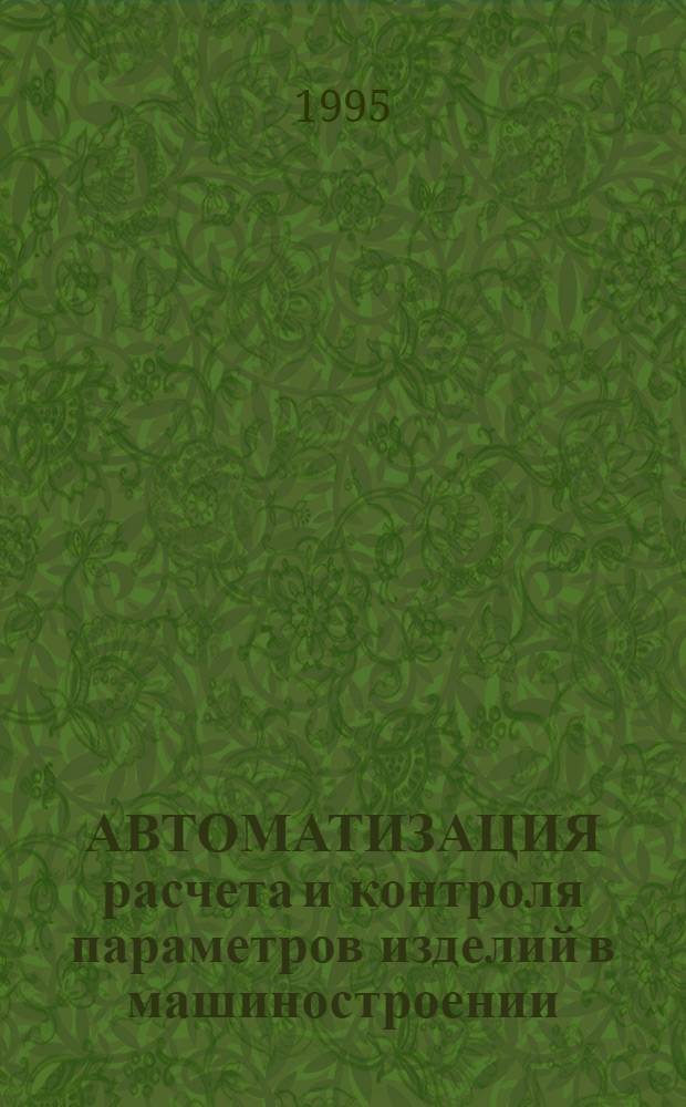 АВТОМАТИЗАЦИЯ расчета и контроля параметров изделий в машиностроении : Сб. науч. тр