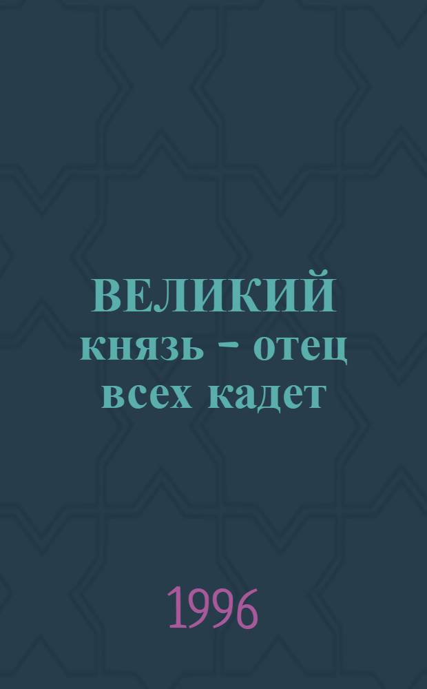 ВЕЛИКИЙ князь - отец всех кадет : Сб. о Великом князе Константине Константиновиче