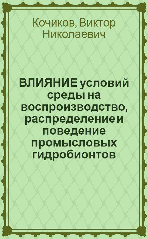 ВЛИЯНИЕ условий среды на воспроизводство, распределение и поведение промысловых гидробионтов