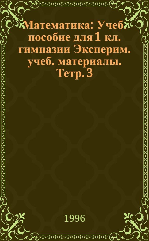 Математика : Учеб. пособие для 1 кл. гимназии Эксперим. учеб. материалы. Тетр. 3