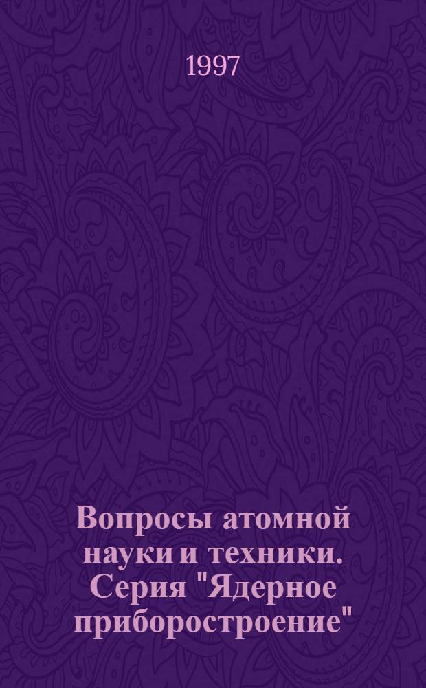 Вопросы атомной науки и техники. Серия "Ядерное приборостроение" : Системы, устройства, схемотехника, технология, конструирование и производство : Науч.-техн. сб