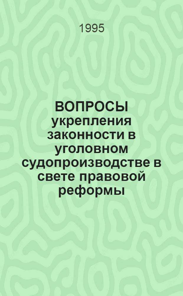 ВОПРОСЫ укрепления законности в уголовном судопроизводстве в свете правовой реформы : Материалы Всерос. науч.-практ. конф. (апр. 1995 г.)