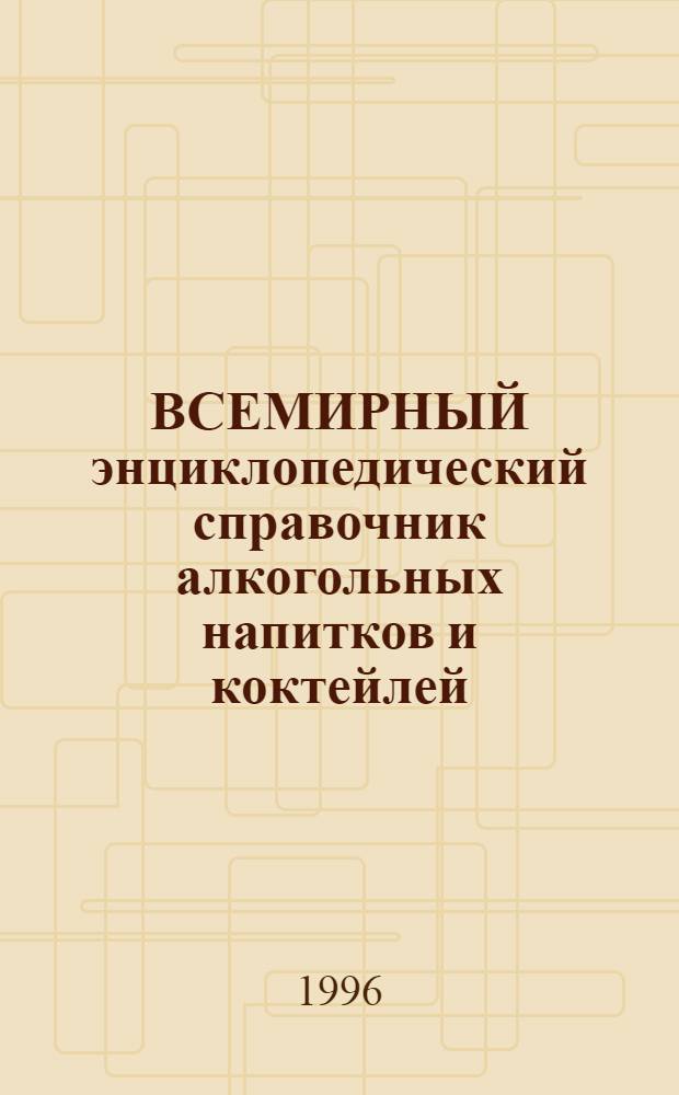 ВСЕМИРНЫЙ энциклопедический справочник алкогольных напитков и коктейлей : В 2 т. Т. 2