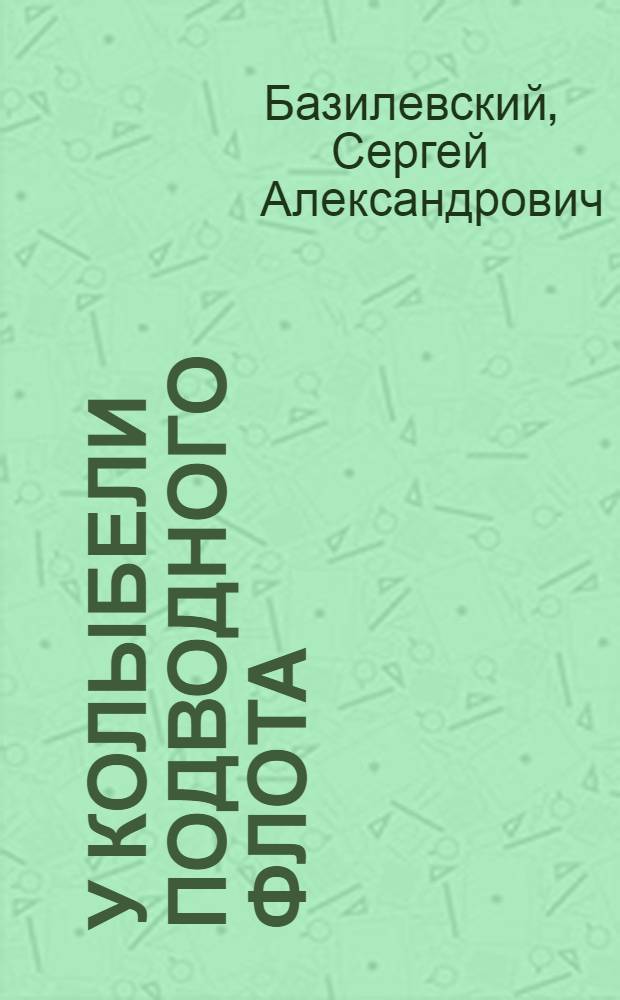 У колыбели подводного флота : Зап. конструктора