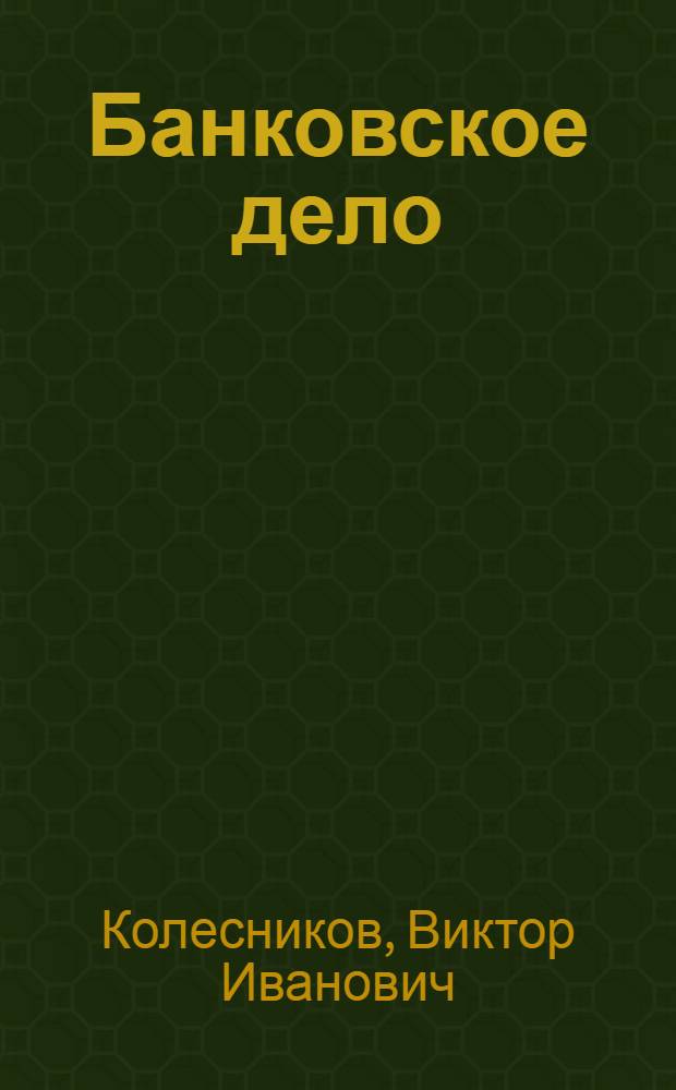 Банковское дело : Учеб. для вузов по направлению "Экономика" специальности "Финансы, кредит и денеж. обращение"