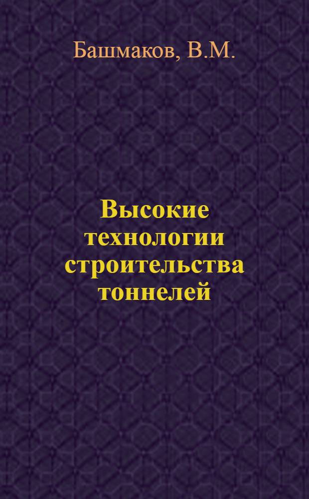 Высокие технологии строительства тоннелей : Информ. обзор