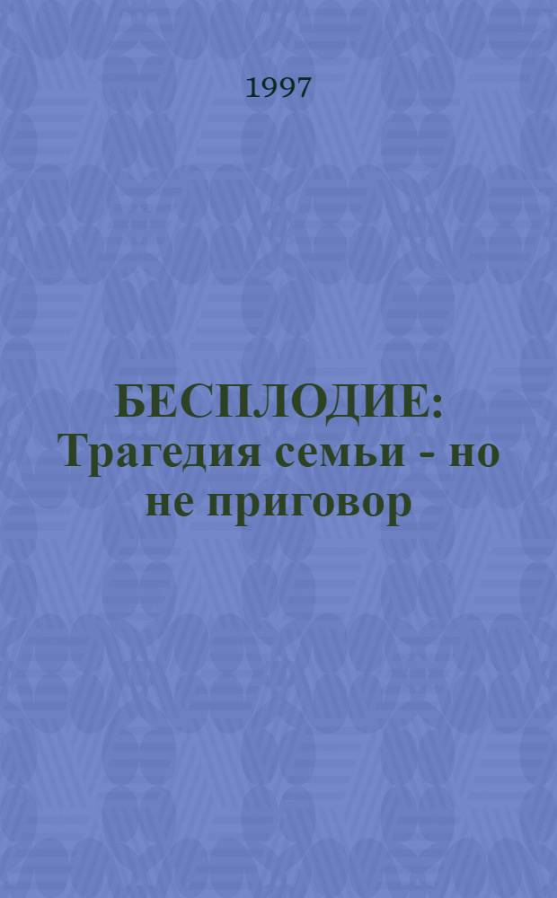БЕСПЛОДИЕ : Трагедия семьи - но не приговор : Сб. ст.