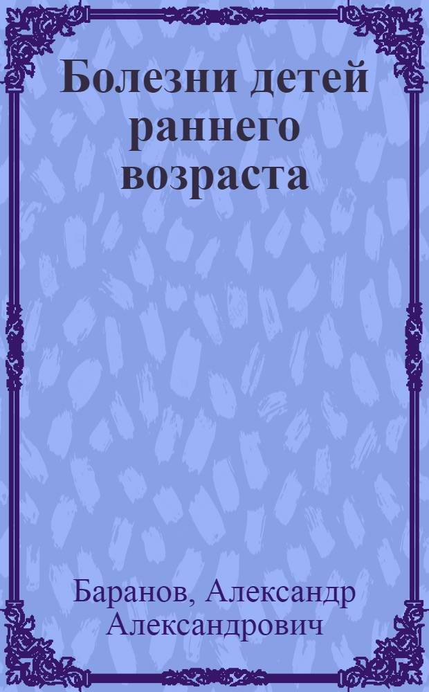 Болезни детей раннего возраста : Рук. для врачей