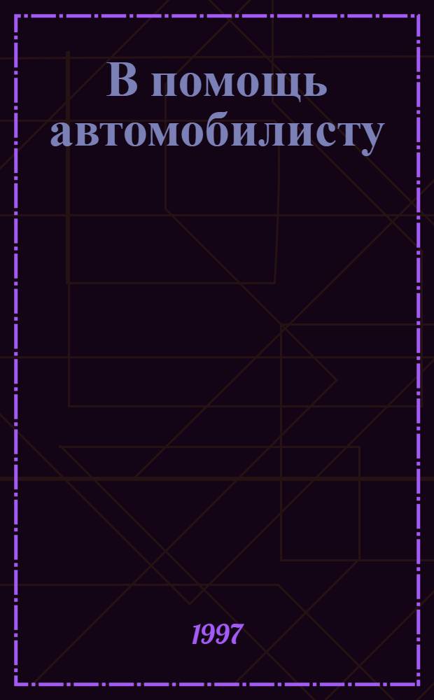 В помощь автомобилисту : Практ. пособие