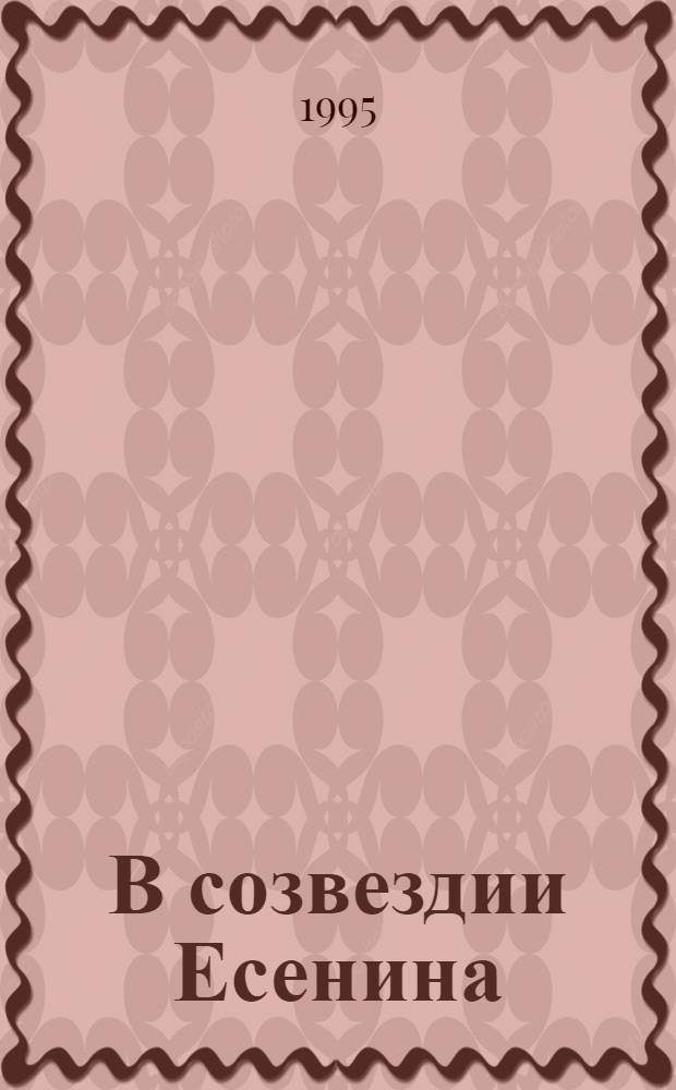 В созвездии Есенина : Кол. сб. петерб. поэтов : Посвящ. столетию С.А. Есенина
