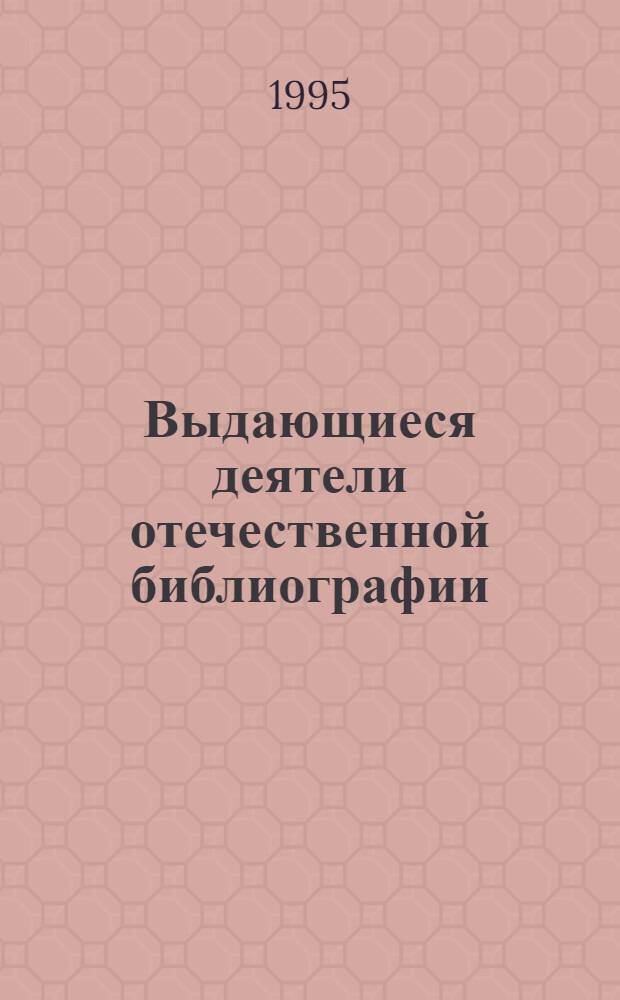 Выдающиеся деятели отечественной библиографии : Учеб. пособие для студентов библ. фак. : Сб.