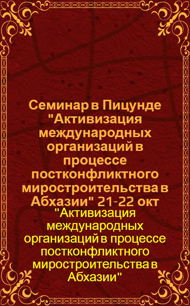 Семинар в Пицунде "Активизация международных организаций в процессе постконфликтного миростроительства в Абхазии" [21-22] окт. 1996 : Материалы