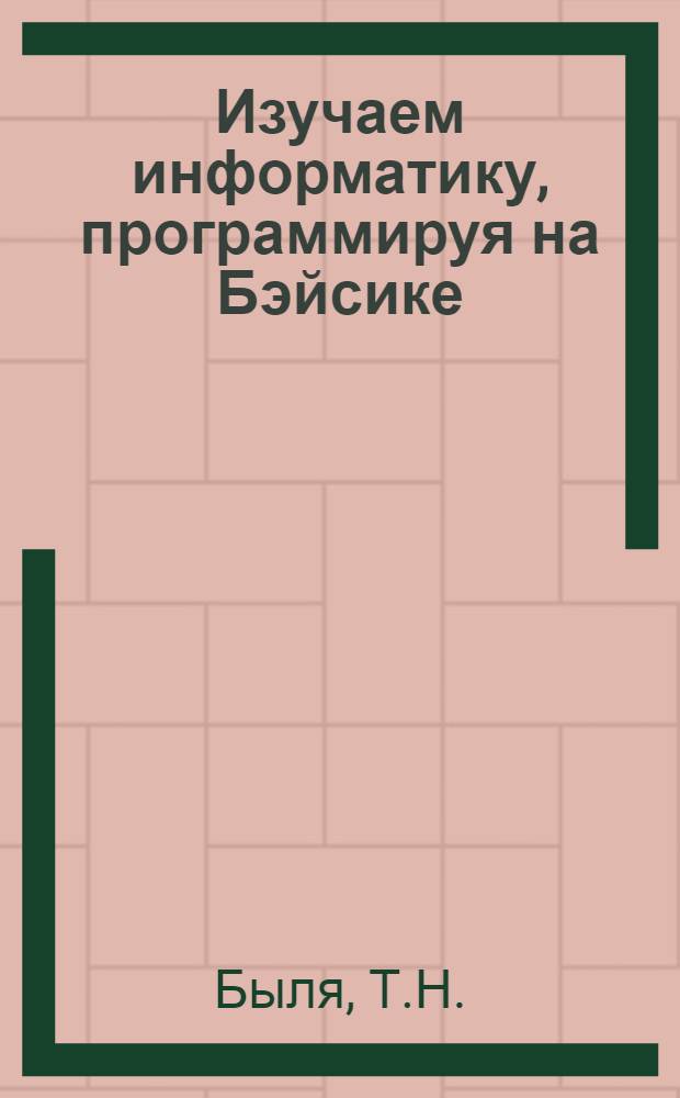 Изучаем информатику, программируя на Бэйсике : Шк., техникум, колледж