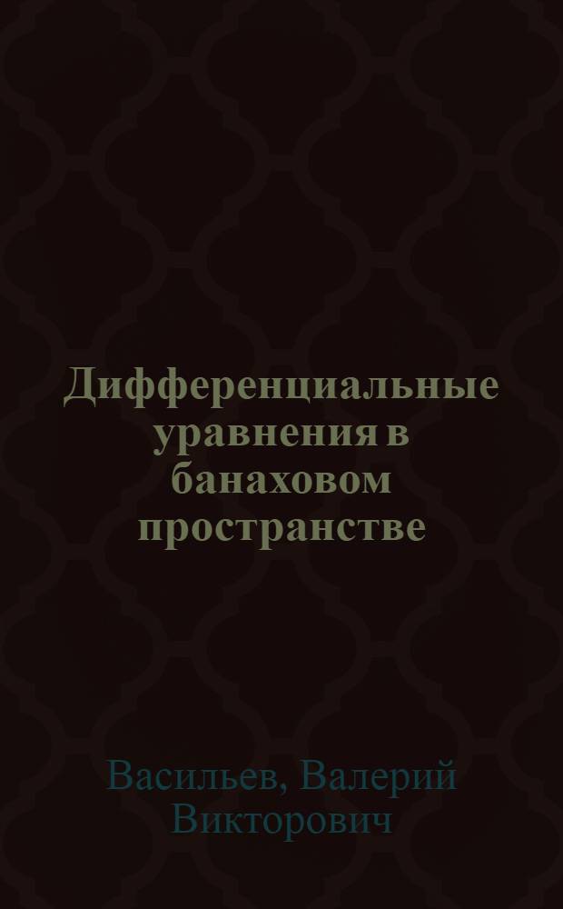 Дифференциальные уравнения в банаховом пространстве : Теория полугрупп операторов : Учеб. пособие