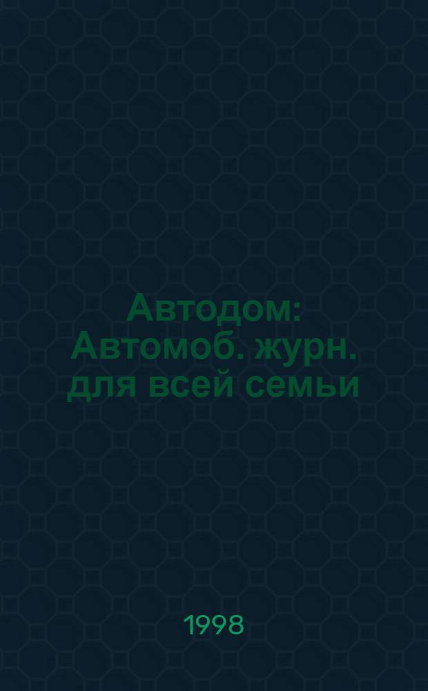 Автодом : Автомоб. журн. для всей семьи
