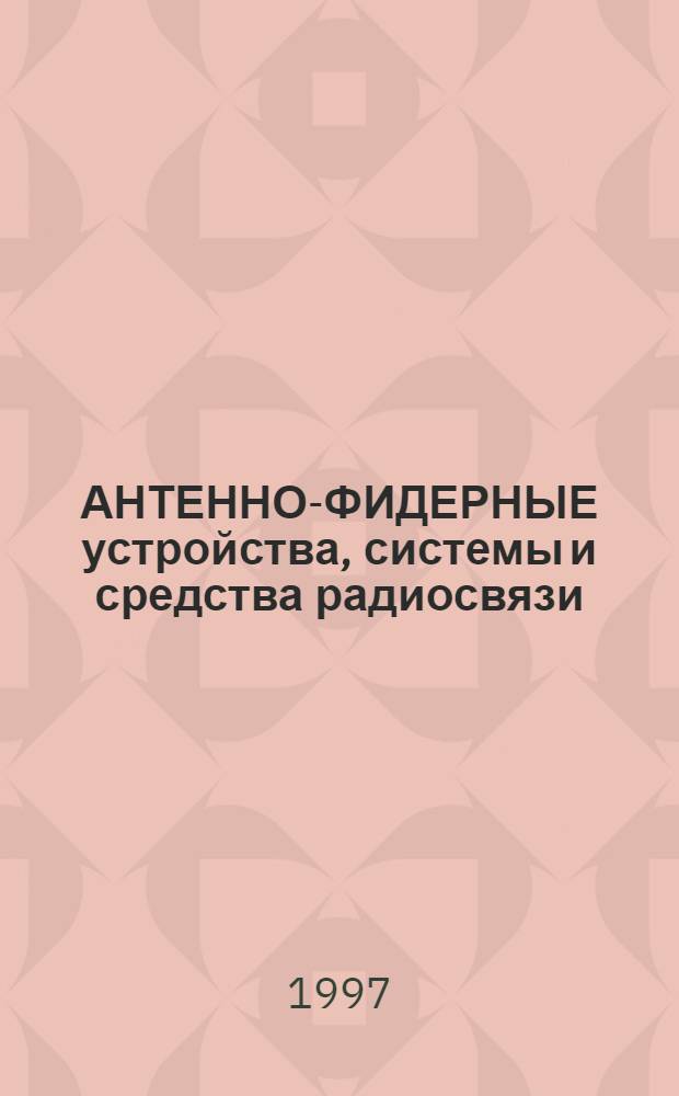 АНТЕННО-ФИДЕРНЫЕ устройства, системы и средства радиосвязи : Сб. тр. III Междунар. науч.-техн. конф. (Воронеж-май-97). Т. 1