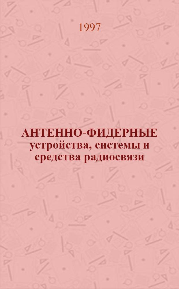 АНТЕННО-ФИДЕРНЫЕ устройства, системы и средства радиосвязи : Сб. тр. III Междунар. науч.-техн. конф. (Воронеж-май-97). Т. 2