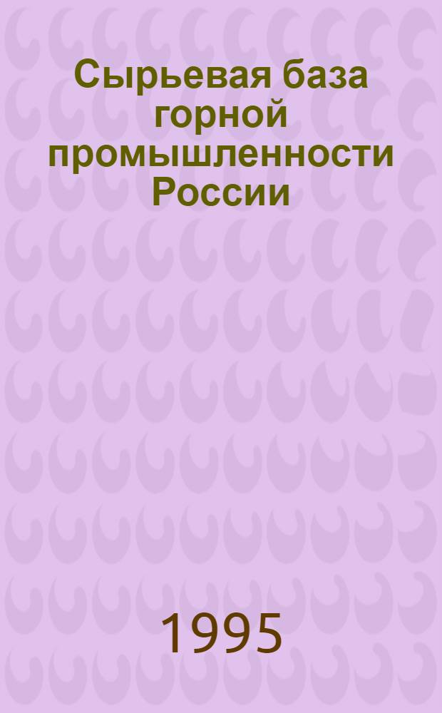 Сырьевая база горной промышленности России : Учеб. пособие для студентов, обучающихся по направлению Т.06 "Горн. дело", бакалавр техн. наук по спец. "Открытые горн. работы". Ч. 1