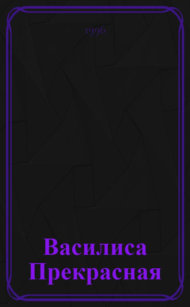 Василиса Прекрасная : Сказка в обраб. А.И. Любарской : Для дошк. и мл. шк. возраста