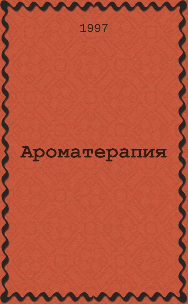 Ароматерапия : К здоровью, вдохновению и внутрен. гармонии - с помощью запахов : Пер. с нем.