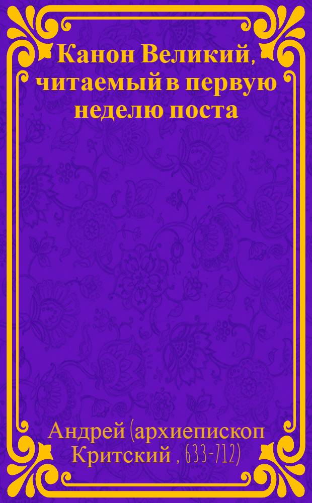 Канон Великий, читаемый в первую неделю поста : Церковнослав. текст с рус. пер