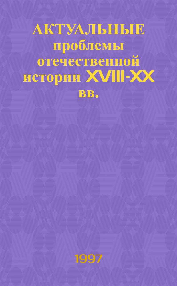 АКТУАЛЬНЫЕ проблемы отечественной истории XVIII-XX вв. : Сб. ст. аспирантов и студентов ВГПУ