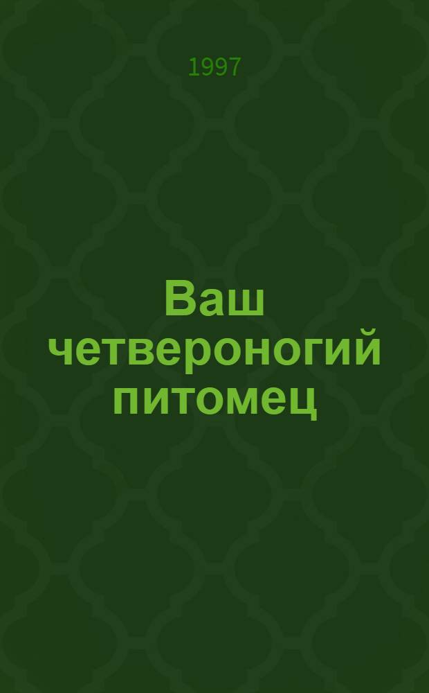 Ваш четвероногий питомец : Уход за собаками и кошками : Пер. с англ
