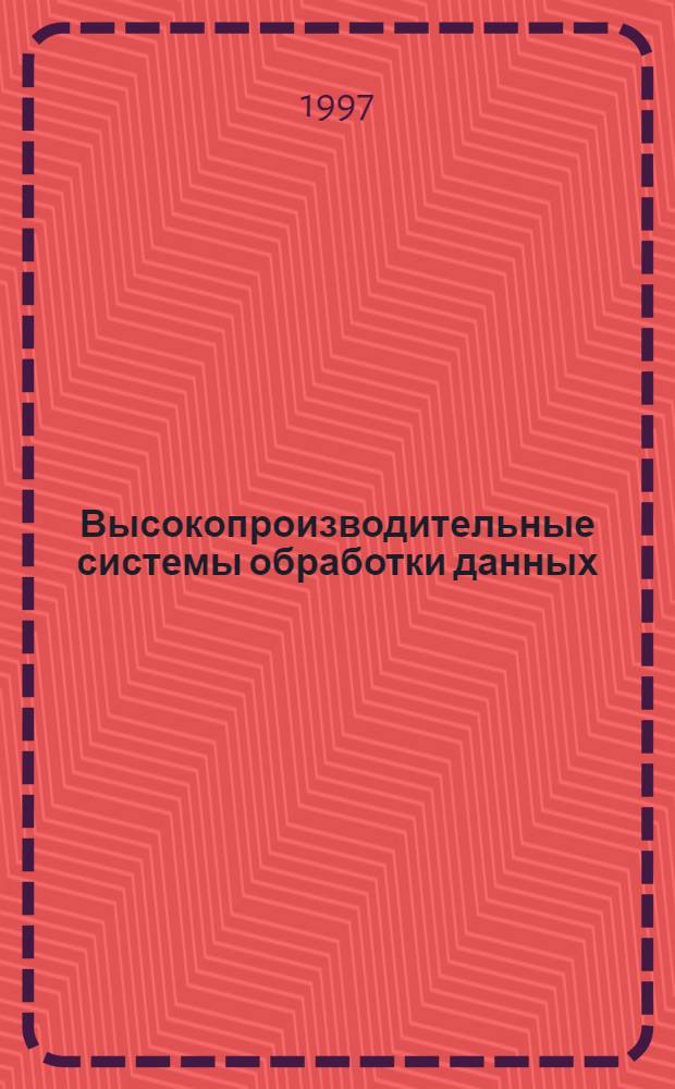 Высокопроизводительные системы обработки данных : Учеб. пособие для вузов по направлению "Информатика и вычисл. техника" и специальностям "Вычисл. машины, комплексы, системы и сети"