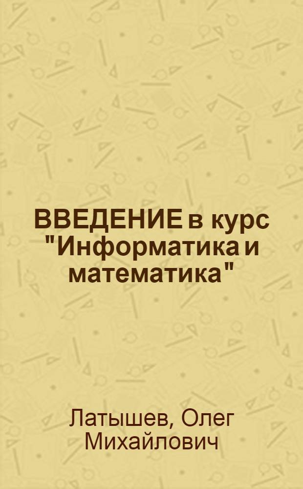 ВВЕДЕНИЕ в курс "Информатика и математика" : Учеб. пособие