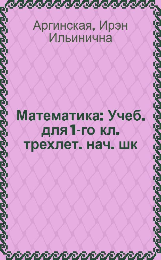 Математика : Учеб. для 1-го кл. трехлет. нач. шк