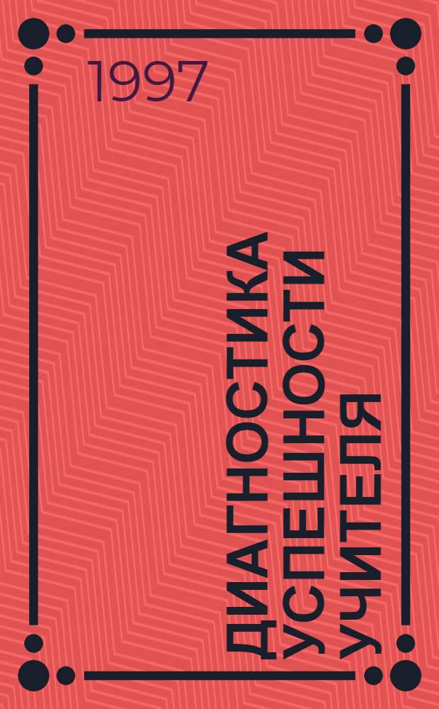 Диагностика успешности учителя : Сб. метод. материалов для директоров и заместителей директоров учеб. заведений : Руководителям шк