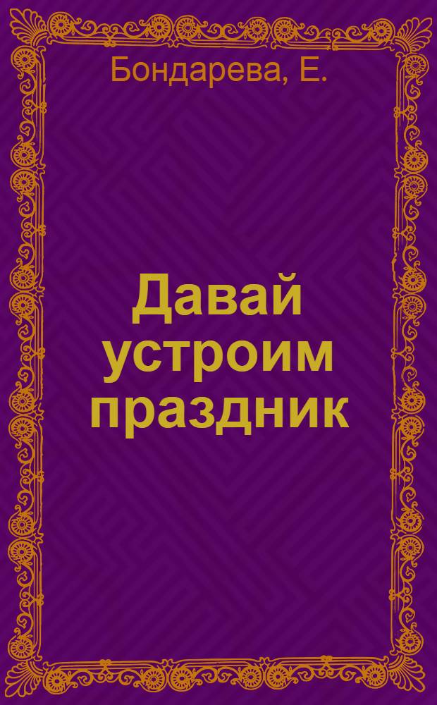 Давай устроим праздник : Сценарии традиц. дет. праздников