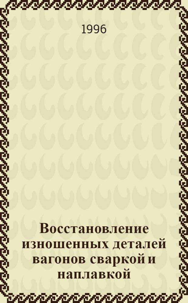 Восстановление изношенных деталей вагонов сваркой и наплавкой : Учеб. пособие