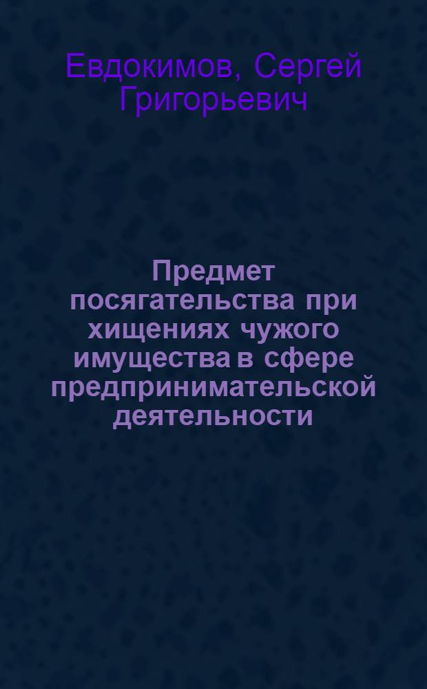 Предмет посягательства при хищениях чужого имущества в сфере предпринимательской деятельности : Учеб. пособие