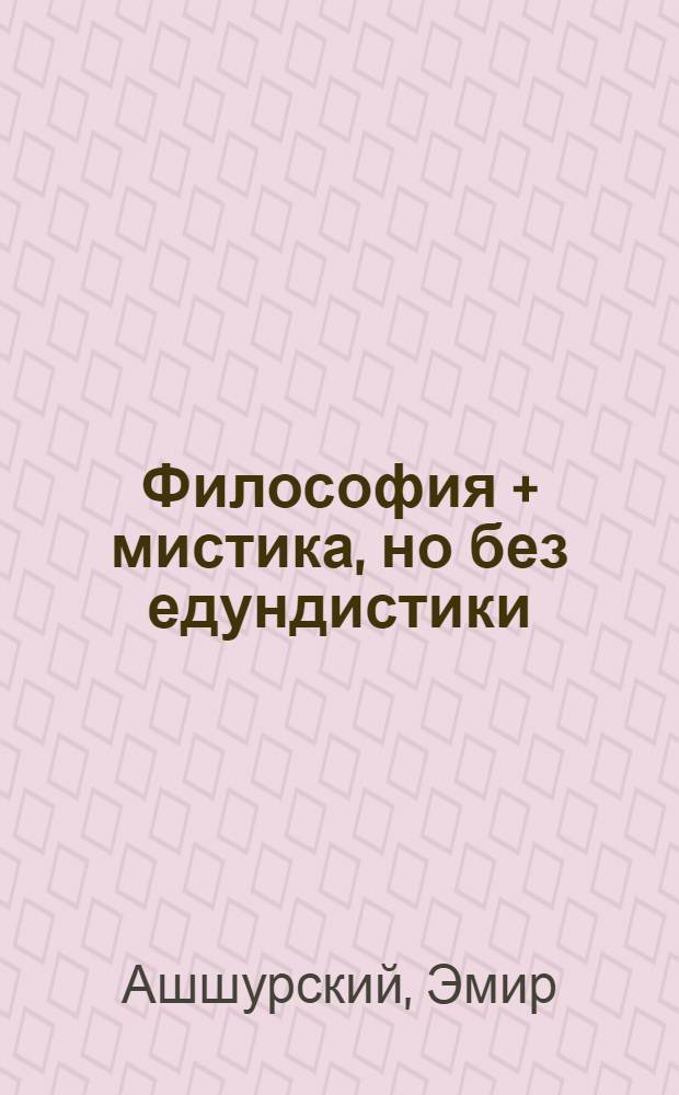 Философия + мистика, но без едундистики : Таинств. явления природы в свете последних достижений филос. мысли