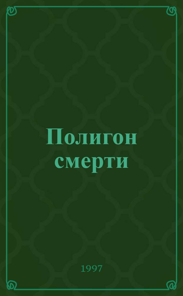 Полигон смерти : Экол. триллер : О Ядер. полигоне в р-не Семипалатинска