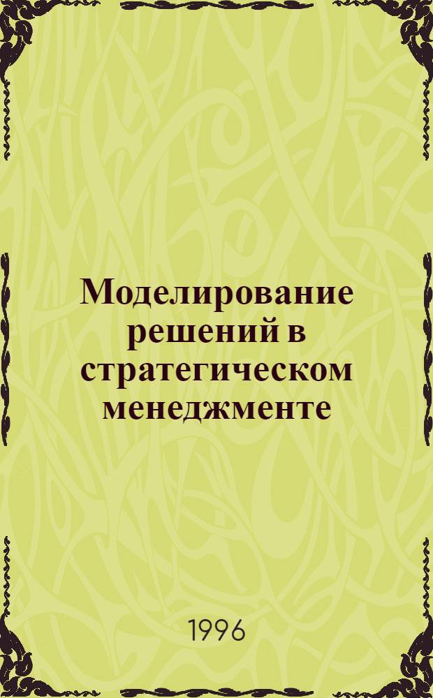 Моделирование решений в стратегическом менеджменте : Учеб. пособие для студентов спец. "Менеджмент" - 061100 специализации "Произв. менеджмент в металлургии" - 061104