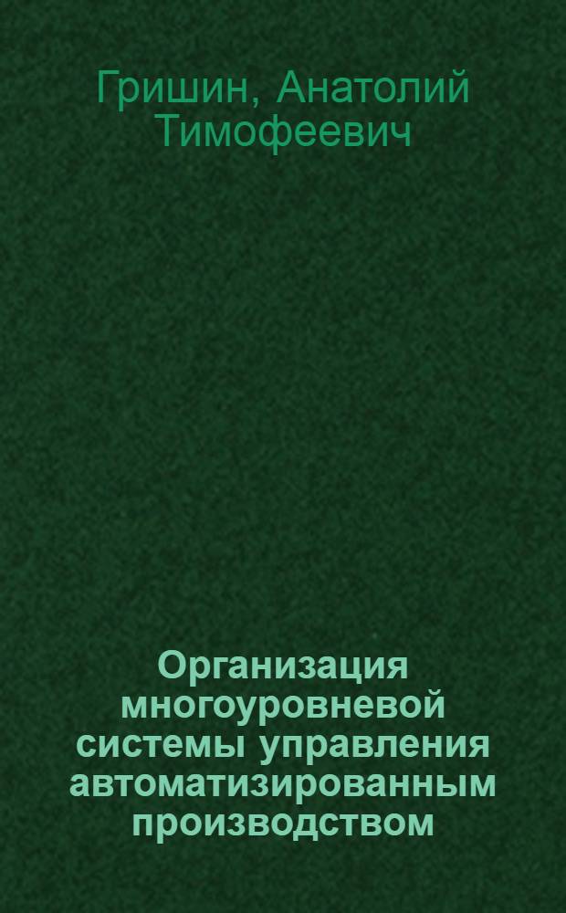 Организация многоуровневой системы управления автоматизированным производством : (Информ. аспект) : Метод. разраб. для студентов фак. бизнеса (направления "информ. системы в экономике", "менеджмент") дневного обучения