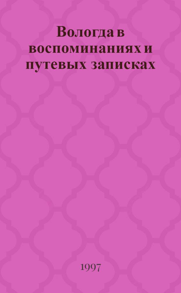 Вологда в воспоминаниях и путевых записках : Конец XVIII - начало XX в. : Сб.