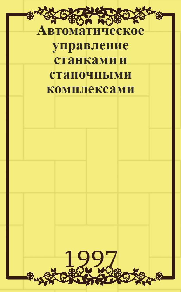 Автоматическое управление станками и станочными комплексами : Учеб. пособие по курсу "Упр. процессами и объектами в машиностроении" для студентов спец. 1201 и 1202