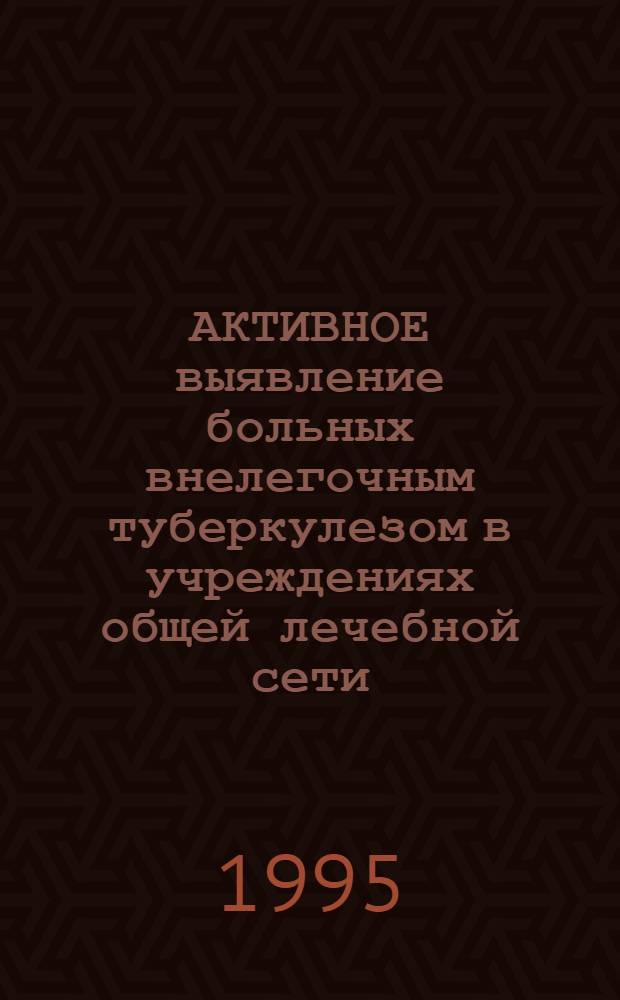 АКТИВНОЕ выявление больных внелегочным туберкулезом в учреждениях общей лечебной сети : Метод. рекомендации № 95/43