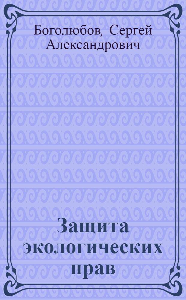 Защита экологических прав : Пособие для граждан и обществ. об-ний
