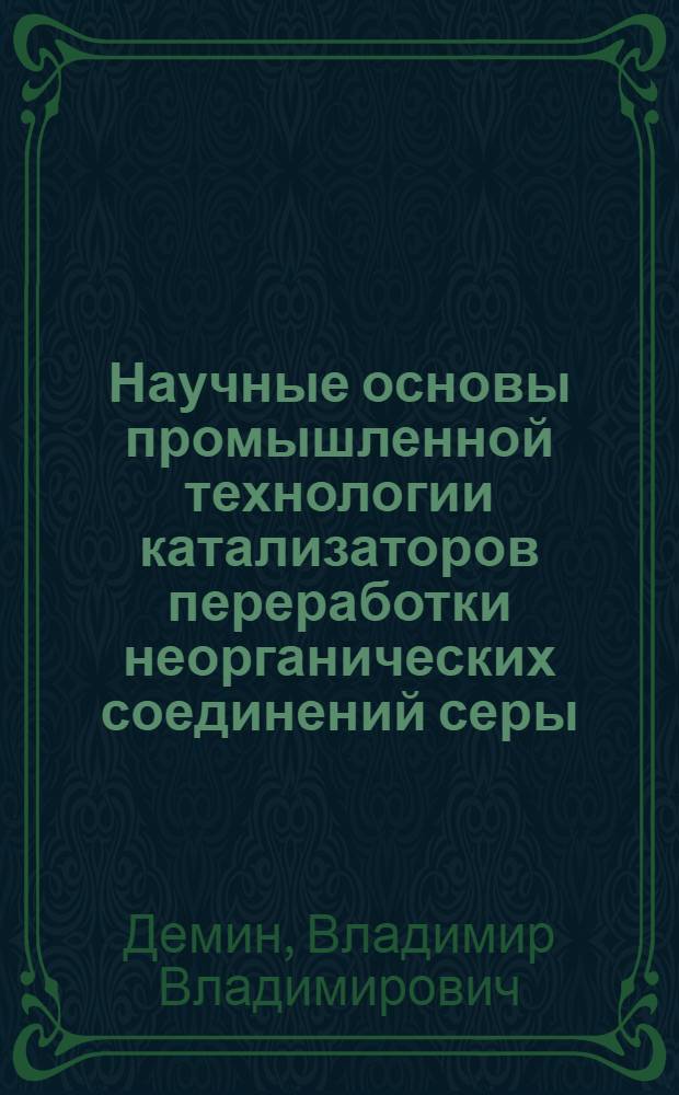 Научные основы промышленной технологии катализаторов переработки неорганических соединений серы : Автореф. дис. на соиск. учен. степ. д. т. н