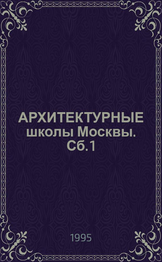 АРХИТЕКТУРНЫЕ школы Москвы. Сб. 1 : Исторические данные, 1749-1990-е