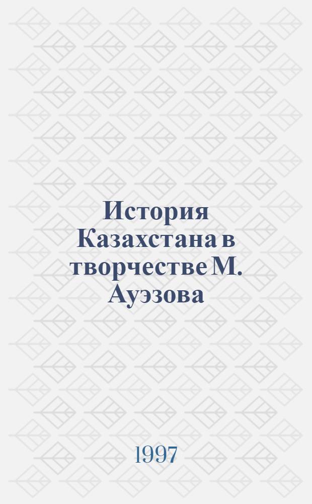 История Казахстана в творчестве М. Ауэзова : (На материалах эпопеи "Путь Абая" и "Лихая година "
