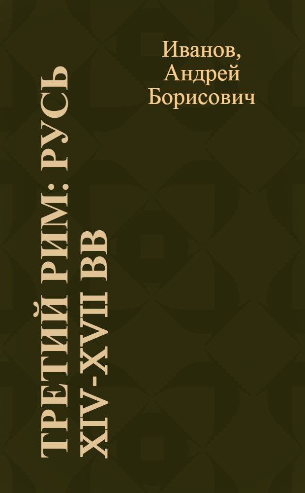 Третий Рим : Русь XIV-XVII вв